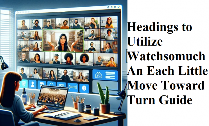 Headings to Utilize Watchsomuch an Each little move toward turn Guide